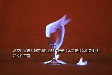 在超市怎么銷售白酒,酒類廠家進(jìn)入超市銷售酒的流程是什么需要什么相關(guān)手續(xù)和文件
